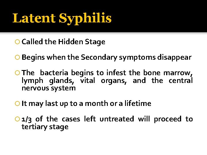 Latent Syphilis Called the Hidden Stage Begins when the Secondary symptoms disappear The bacteria
