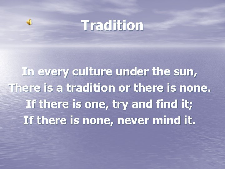 Tradition In every culture under the sun, There is a tradition or there is