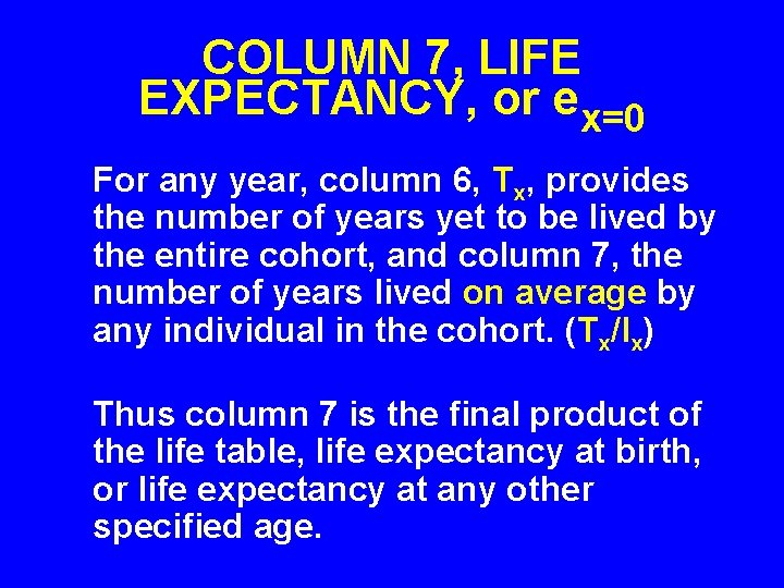 COLUMN 7, LIFE EXPECTANCY, or ex=0 For any year, column 6, Tx, provides the