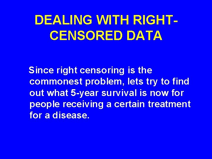 DEALING WITH RIGHTCENSORED DATA Since right censoring is the commonest problem, lets try to