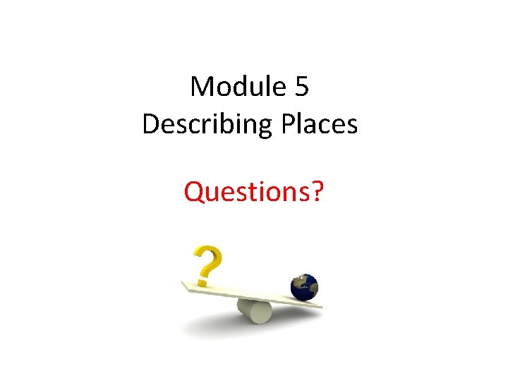 Module 5 Describing Places Questions? 