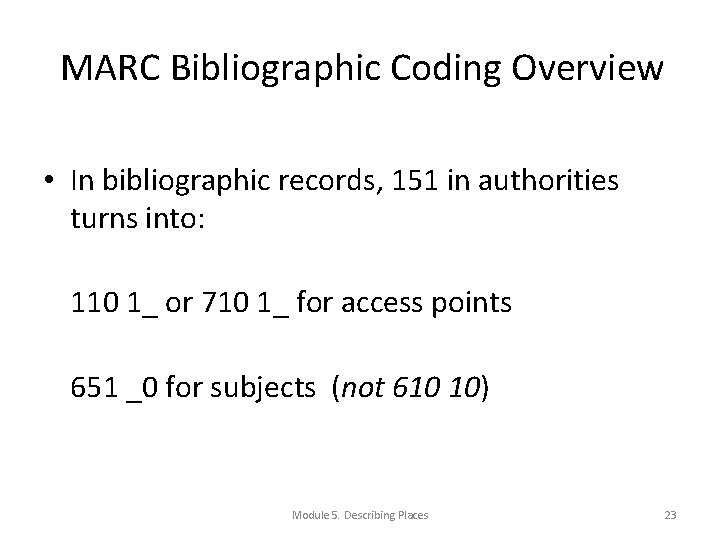 MARC Bibliographic Coding Overview • In bibliographic records, 151 in authorities turns into: 110