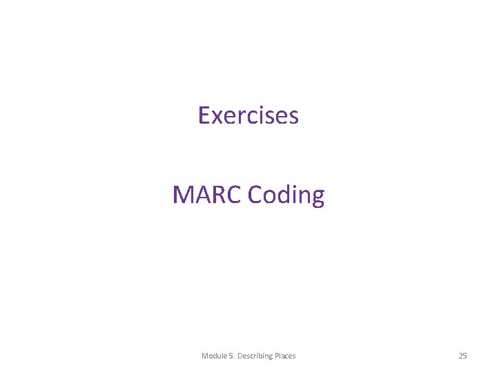 Exercises MARC Coding Module 5. Describing Places 25 