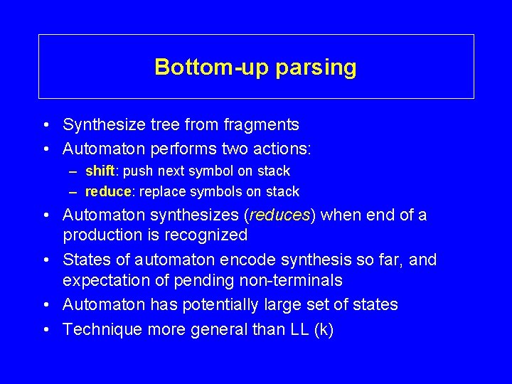 Bottom-up parsing • Synthesize tree from fragments • Automaton performs two actions: – shift: