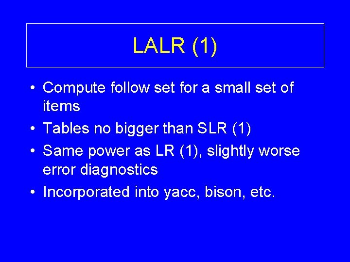 LALR (1) • Compute follow set for a small set of items • Tables