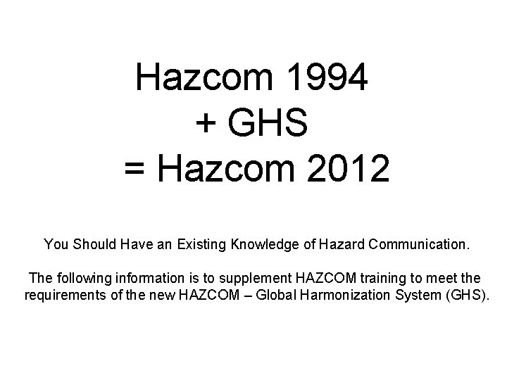 Hazcom 1994 + GHS = Hazcom 2012 You Should Have an Existing Knowledge of