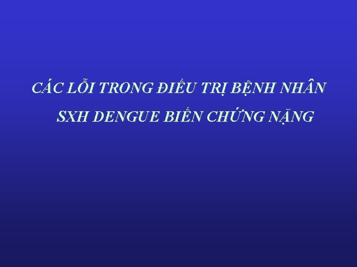 CÁC LỖI TRONG ĐIỀU TRỊ BỆNH NH N SXH DENGUE BIẾN CHỨNG NẶNG 