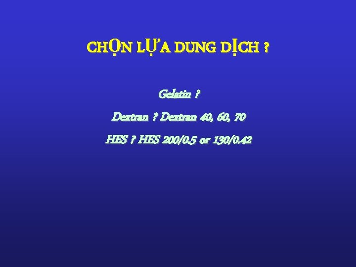 CHỌN LỰA DUNG DỊCH ? Gelatin ? Dextran 40, 60, 70 HES ? HES