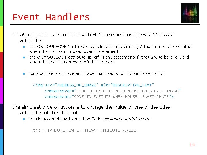 Event Handlers Java. Script code is associated with HTML element using event handler attributes Event Handlers Java. Script code is associated with HTML element using event handler attributes