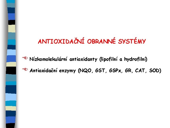 ANTIOXIDAČNÍ OBRANNÉ SYSTÉMY E Nízkomolekulární antioxidanty (lipofilní a hydrofilní) E Antioxidační enzymy (NQO, GST,