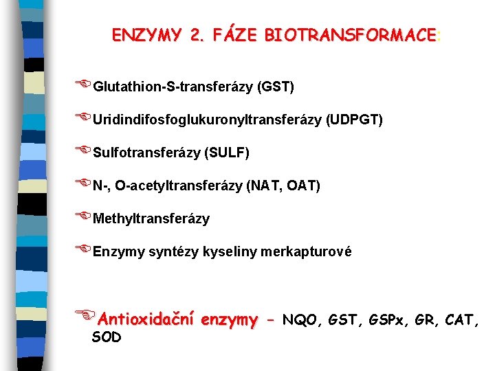 ENZYMY 2. FÁZE BIOTRANSFORMACE: BIOTRANSFORMACE EGlutathion-S-transferázy (GST) EUridindifosfoglukuronyltransferázy (UDPGT) ESulfotransferázy (SULF) EN-, O-acetyltransferázy (NAT,
