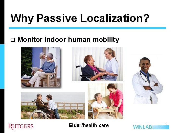 Why Passive Localization? q Monitor indoor human mobility Elder/health care WINLAB 7 