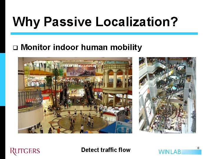 Why Passive Localization? q Monitor indoor human mobility Detect traffic flow WINLAB 8 