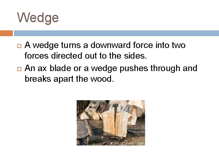 Wedge A wedge turns a downward force into two forces directed out to the