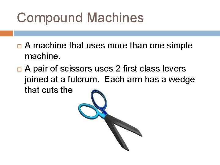 Compound Machines A machine that uses more than one simple machine. A pair of