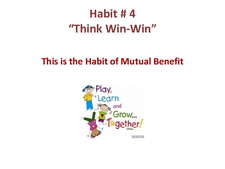 Habit # 4 “Think Win-Win” This is the Habit of Mutual Benefit 