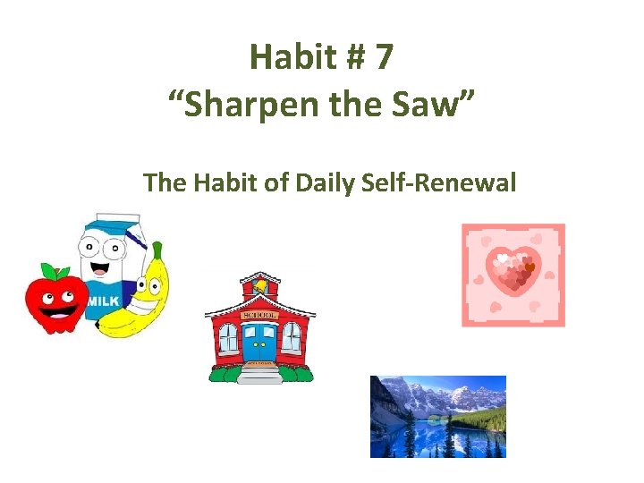 Habit # 7 “Sharpen the Saw” The Habit of Daily Self-Renewal 