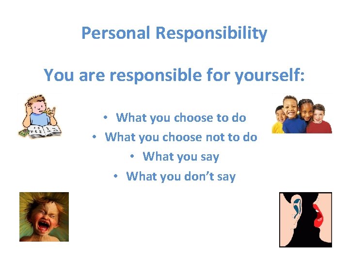 Personal Responsibility You are responsible for yourself: • What you choose to do •