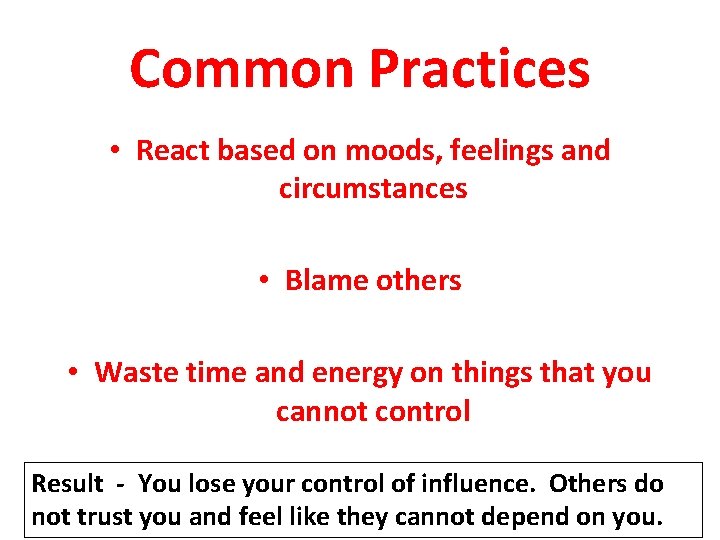Common Practices • React based on moods, feelings and circumstances • Blame others •
