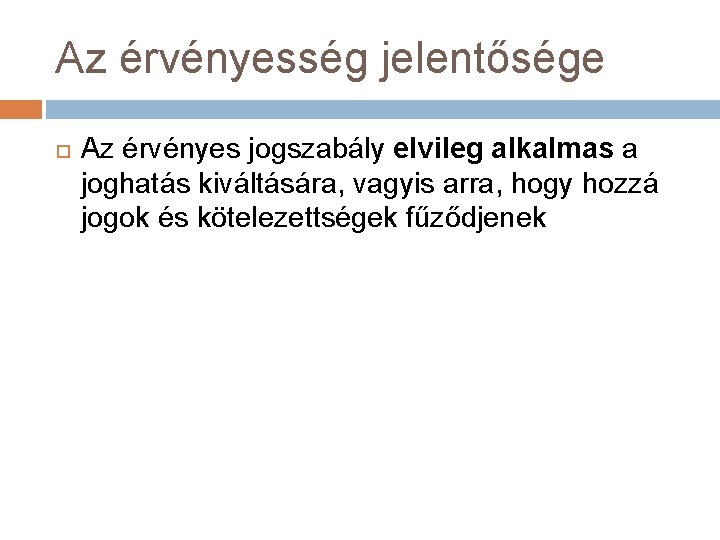 Az érvényesség jelentősége Az érvényes jogszabály elvileg alkalmas a joghatás kiváltására, vagyis arra, hogy