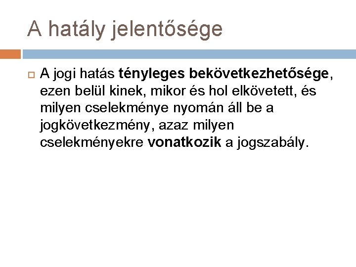 A hatály jelentősége A jogi hatás tényleges bekövetkezhetősége, ezen belül kinek, mikor és hol