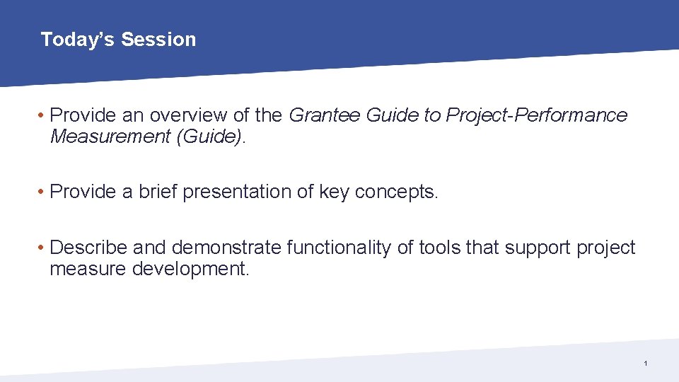 Today’s Session • Provide an overview of the Grantee Guide to Project-Performance Measurement (Guide).