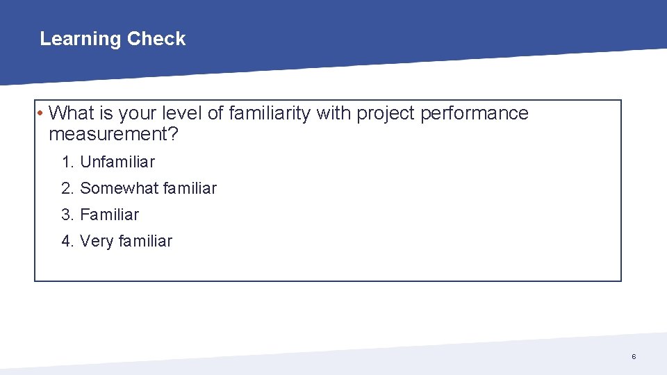 Learning Check • What is your level of familiarity with project performance measurement? 1.