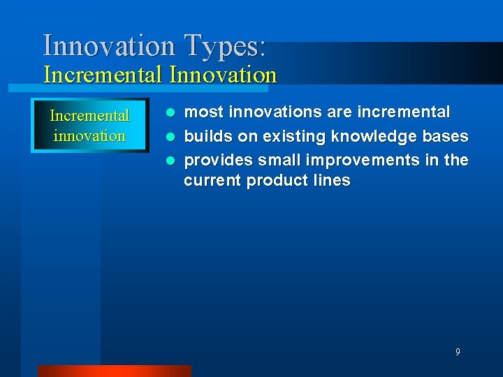 Innovation Types: Incremental Innovation Incremental innovation most innovations are incremental l builds on existing