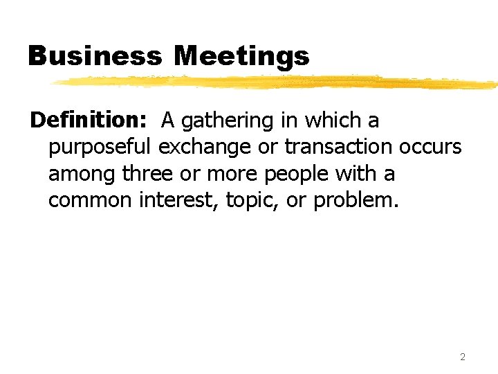 Business Meetings Definition: A gathering in which a purposeful exchange or transaction occurs among