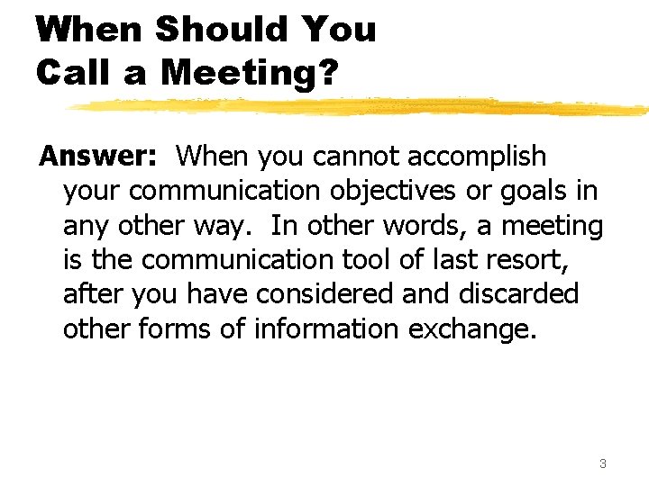 When Should You Call a Meeting? Answer: When you cannot accomplish your communication objectives