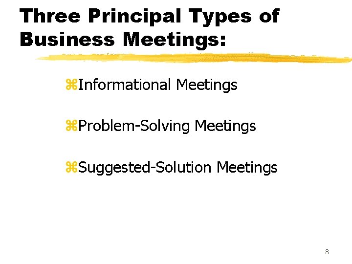 Three Principal Types of Business Meetings: z. Informational Meetings z. Problem-Solving Meetings z. Suggested-Solution