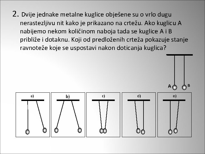 2. Dvije jednake metalne kuglice obješene su o vrlo dugu nerastezljivu nit kako je