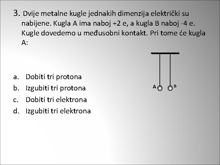 3. Dvije metalne kugle jednakih dimenzija električki su nabijene. Kugla A ima naboj +2