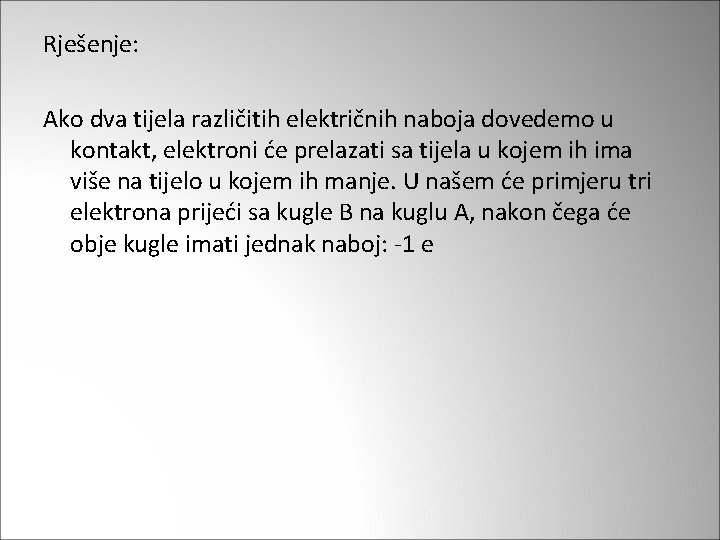 Rješenje: Ako dva tijela različitih električnih naboja dovedemo u kontakt, elektroni će prelazati sa