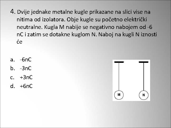 4. Dvije jednake metalne kugle prikazane na slici vise na nitima od izolatora. Obje