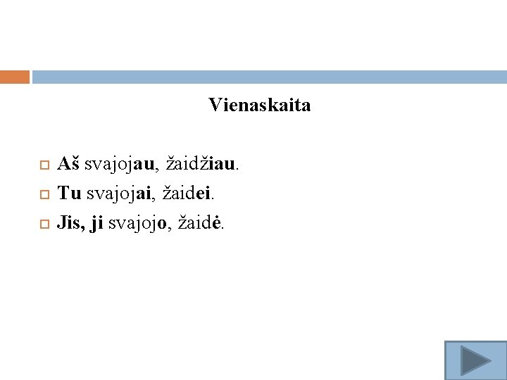 Vienaskaita Aš svajojau, žaidžiau. Tu svajojai, žaidei. Jis, ji svajojo, žaidė. 