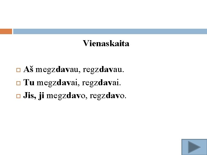 Vienaskaita Aš megzdavau, regzdavau. Tu megzdavai, regzdavai. Jis, ji megzdavo, regzdavo. 