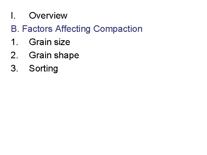 I. Overview B. Factors Affecting Compaction 1. Grain size 2. Grain shape 3. Sorting