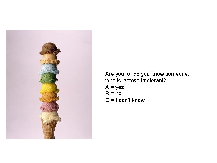 Are you, or do you know someone, who is lactose intolerant? A = yes