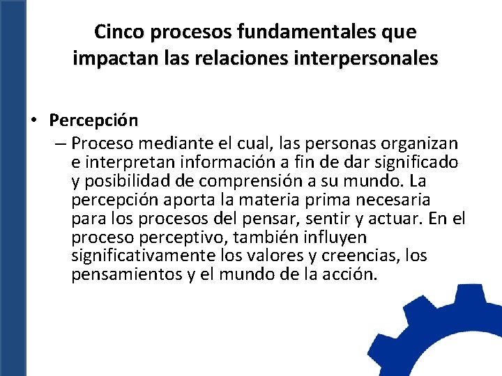 Cinco procesos fundamentales que impactan las relaciones interpersonales • Percepción – Proceso mediante el