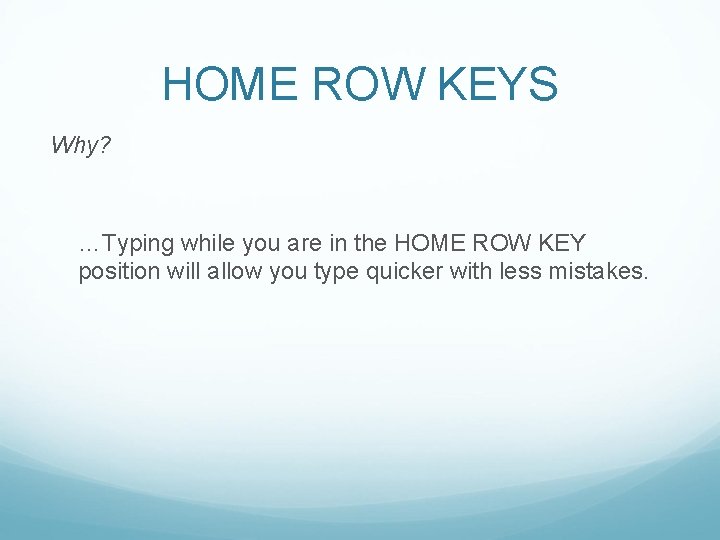 HOME ROW KEYS Why? …Typing while you are in the HOME ROW KEY position