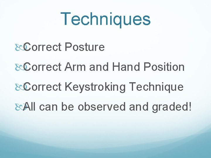 Techniques Correct Posture Correct Arm and Hand Position Correct Keystroking Technique All can be