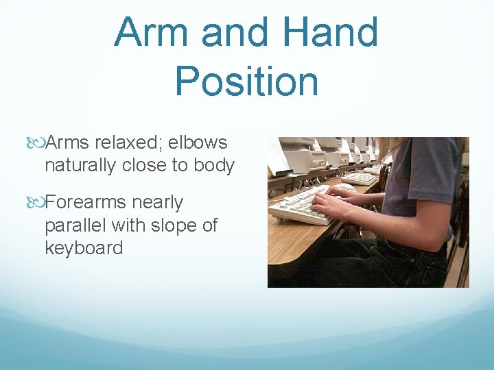 Arm and Hand Position Arms relaxed; elbows naturally close to body Forearms nearly parallel