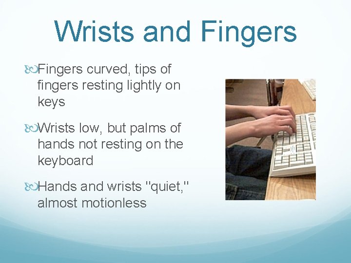 Wrists and Fingers curved, tips of fingers resting lightly on keys Wrists low, but