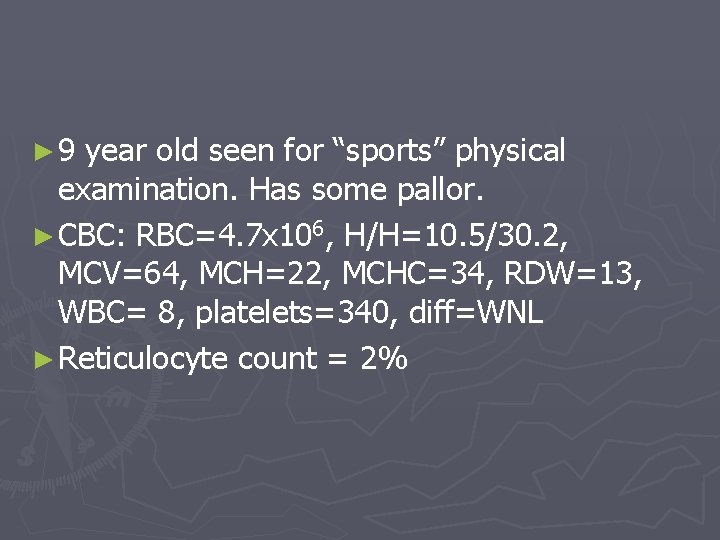 ► 9 year old seen for “sports” physical examination. Has some pallor. ► CBC:
