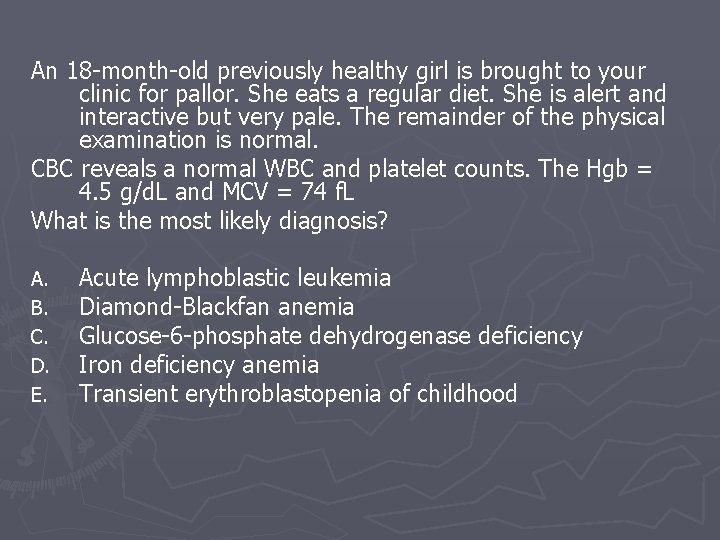 An 18 -month-old previously healthy girl is brought to your clinic for pallor. She