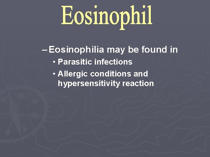 – Eosinophilia may be found in • Parasitic infections • Allergic conditions and hypersensitivity