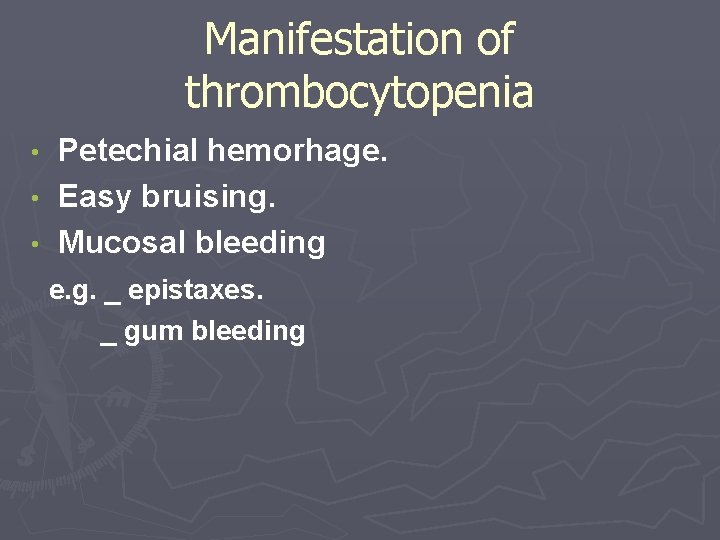 Manifestation of thrombocytopenia Petechial hemorhage. • Easy bruising. • Mucosal bleeding e. g. _