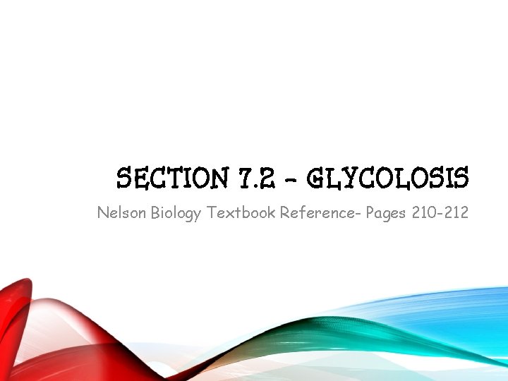 SECTION 7. 2 - GLYCOLOSIS Nelson Biology Textbook Reference- Pages 210 -212 