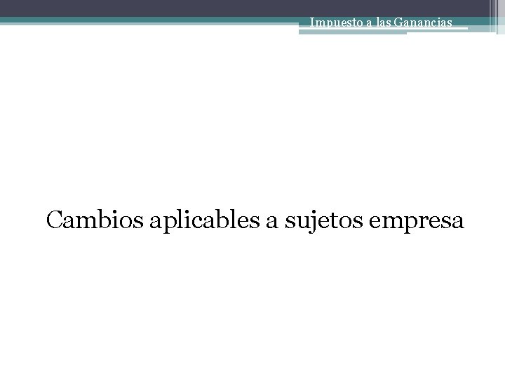 Impuesto a las Ganancias Cambios aplicables a sujetos empresa 